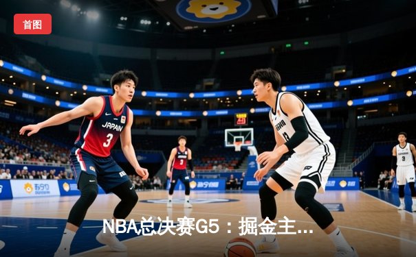 NBA总决赛G5：掘金主场力克热火，约基奇三双率队夺赛点