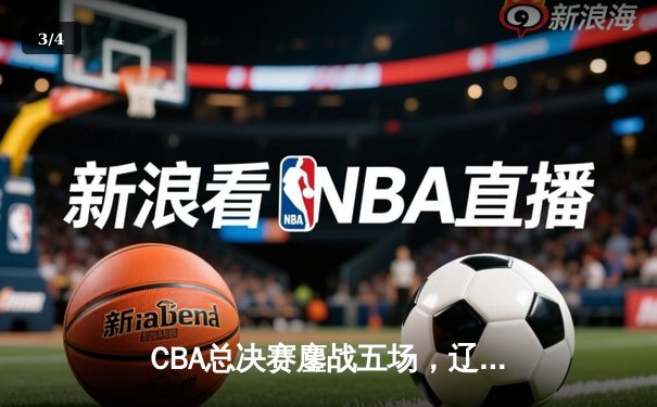 CBA总决赛鏖战五场，辽宁队逆转广东再夺总冠军 - 3