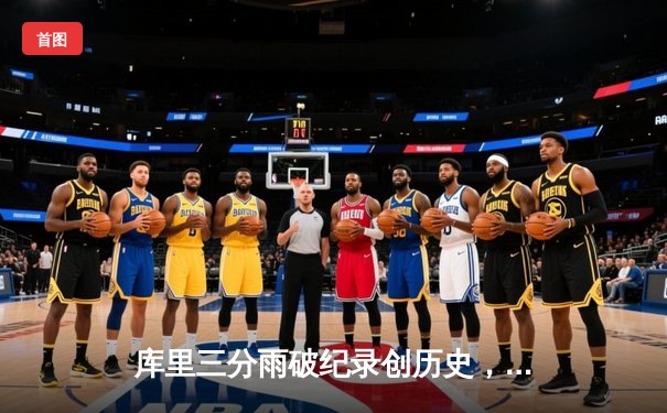 库里三分雨破纪录创历史，勇士逆转掘金锁定季后赛席位