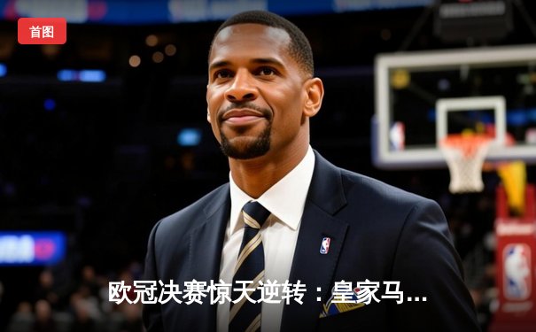欧冠决赛惊天逆转：皇家马德里3-1力克多特蒙德，维尼修斯双响加冕