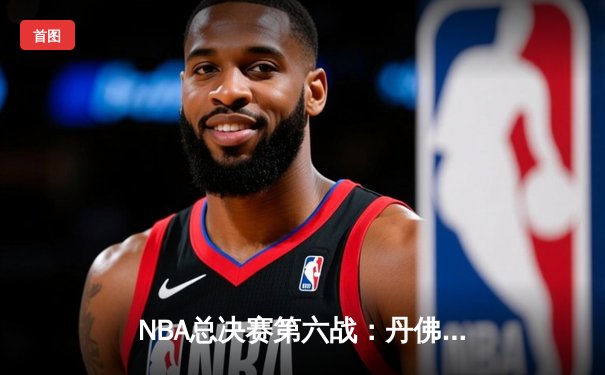 NBA总决赛第六战：丹佛掘金主场逆转夺冠，约基奇三双奠定王朝基石