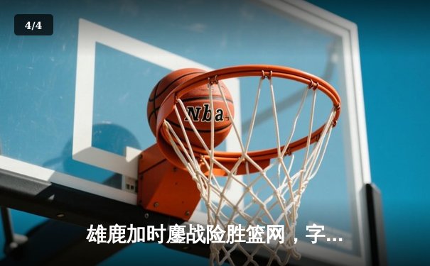 雄鹿加时鏖战险胜篮网，字母哥44分主宰关键时刻 - 4
