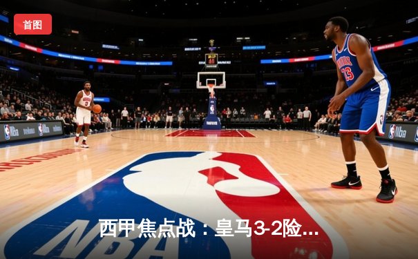 西甲焦点战：皇马3-2险胜巴萨，贝林厄姆绝杀锁定国家德比胜利