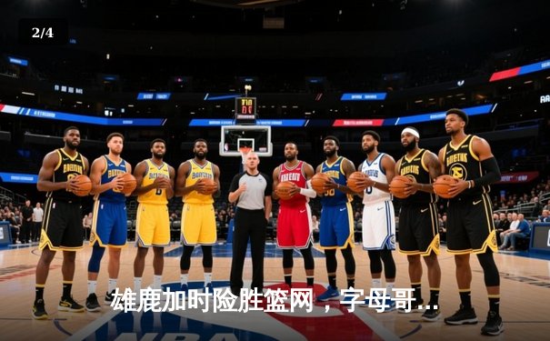 雄鹿加时险胜篮网，字母哥36+12+5主宰关键时刻 - 2