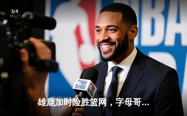 雄鹿加时险胜篮网，字母哥36+12+5主宰关键时刻 - 3