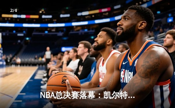 NBA总决赛落幕：凯尔特人4-2逆转独行侠，塔图姆FMVP创纪录 - 2
