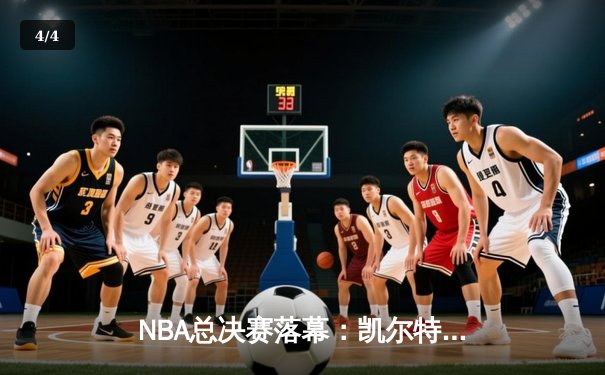 NBA总决赛落幕：凯尔特人4-2逆转独行侠，塔图姆FMVP创纪录 - 4