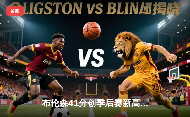 布伦森41分创季后赛新高，尼克斯加时险胜步行者夺开门红